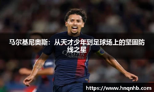 马尔基尼奥斯：从天才少年到足球场上的坚固防线之星