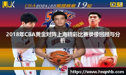 2018年CBA黄金对阵上海精彩比赛录像回顾与分析