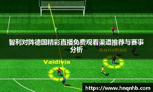 智利对阵德国精彩直播免费观看渠道推荐与赛事分析