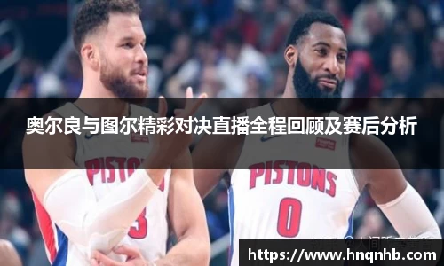 奥尔良与图尔精彩对决直播全程回顾及赛后分析