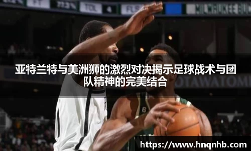 亚特兰特与美洲狮的激烈对决揭示足球战术与团队精神的完美结合
