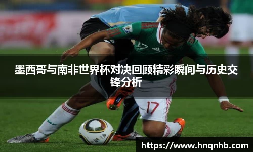 墨西哥与南非世界杯对决回顾精彩瞬间与历史交锋分析