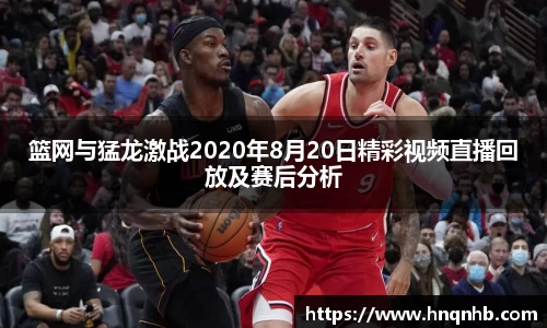 篮网与猛龙激战2020年8月20日精彩视频直播回放及赛后分析